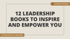 12 Leadership Books to Inspire and Empower You