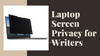 Laptop Screen Privacy for Writers: Essential Tips and Tools