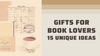 Gifts for Book Lovers: Top 15 Unique Ideas