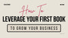 How To Leverage Your First Book to Grow Your Business