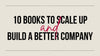 Top 10 Books To Scale Up And Build A Better Company